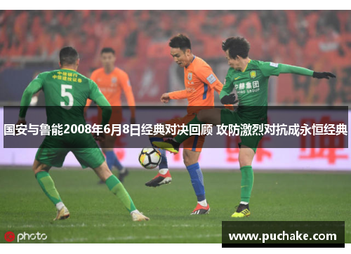 国安与鲁能2008年6月8日经典对决回顾 攻防激烈对抗成永恒经典