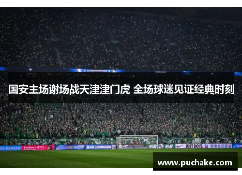 国安主场谢场战天津津门虎 全场球迷见证经典时刻